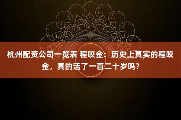 杭州配资公司一览表 程咬金:历史上真实的程咬金,真的活了一百二十岁吗?