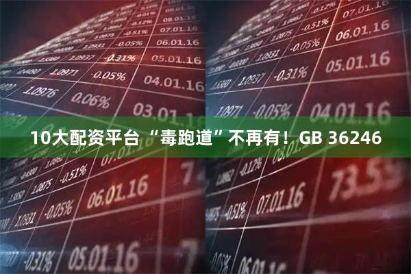 10大配资平台 “毒跑道”不再有！GB 36246