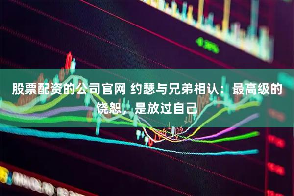 股票配资的公司官网 约瑟与兄弟相认：最高级的饶恕，是放过自己