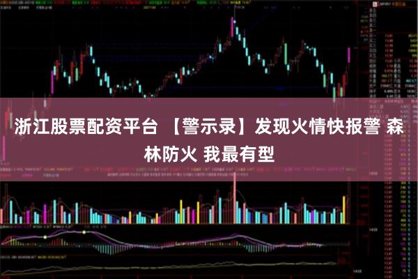 浙江股票配资平台 【警示录】发现火情快报警 森林防火 我最有型