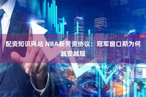 配资知识网站 NBA新劳资协议：冠军窗口期为何越变越短