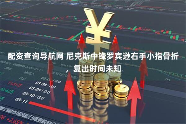 配资查询导航网 尼克斯中锋罗宾逊右手小指骨折，复出时间未知
