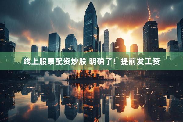 线上股票配资炒股 明确了！提前发工资